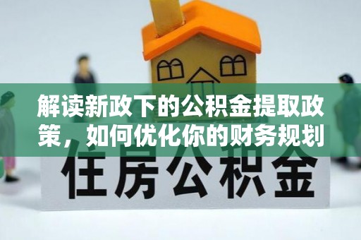 伊春解读新政下的公积金提取政策，如何优化你的财务规划