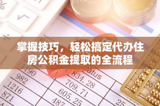伊春掌握技巧，轻松搞定代办住房公积金提取的全流程