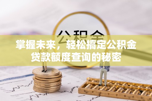 伊春掌握未来，轻松搞定公积金贷款额度查询的秘密