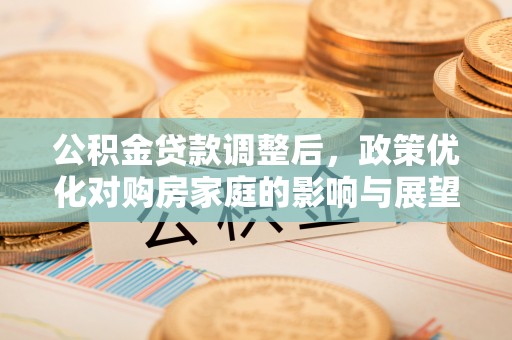 伊春公积金贷款调整后，政策优化对购房家庭的影响与展望
