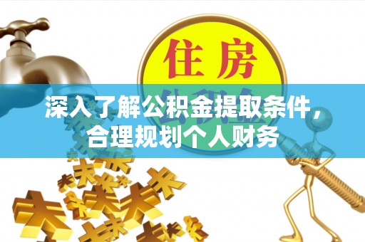 伊春深入了解公积金提取条件，合理规划个人财务