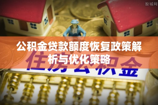 伊春公积金贷款额度恢复政策解析与优化策略