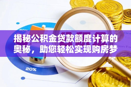 伊春揭秘公积金贷款额度计算的奥秘，助您轻松实现购房梦想