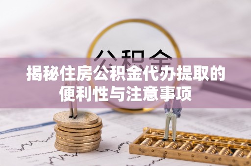 伊春揭秘住房公积金代办提取的便利性与注意事项