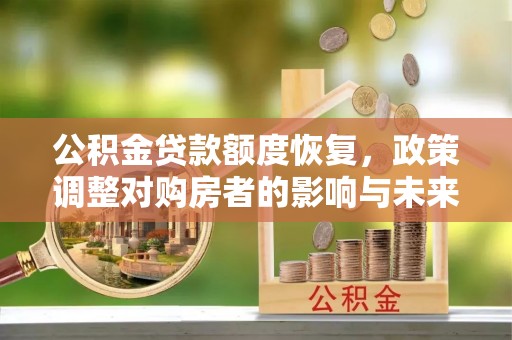 伊春公积金贷款额度恢复，政策调整对购房者的影响与未来展望