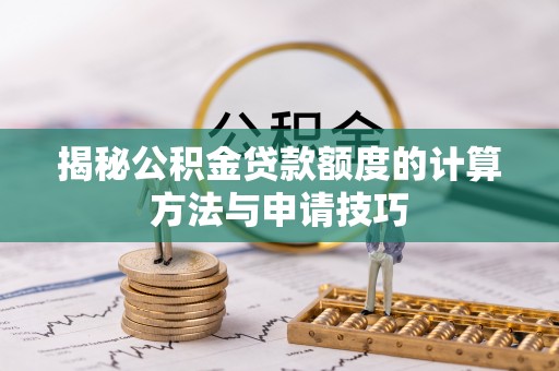 伊春揭秘公积金贷款额度的计算方法与申请技巧