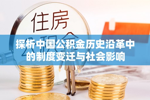 伊春探析中国公积金历史沿革中的制度变迁与社会影响