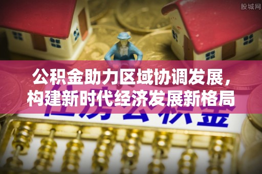 伊春公积金助力区域协调发展，构建新时代经济发展新格局