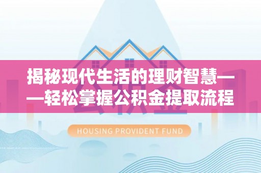 伊春揭秘现代生活的理财智慧——轻松掌握公积金提取流程的实用指南