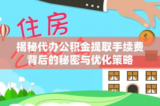 伊春揭秘代办公积金提取手续费背后的秘密与优化策略