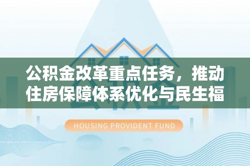 伊春公积金改革重点任务，推动住房保障体系优化与民生福祉提升