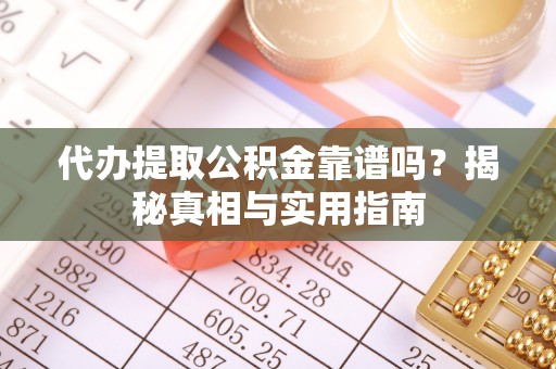 伊春代办提取公积金靠谱吗？揭秘真相与实用指南