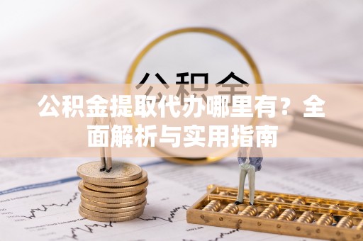 伊春公积金提取代办哪里有？全面解析与实用指南