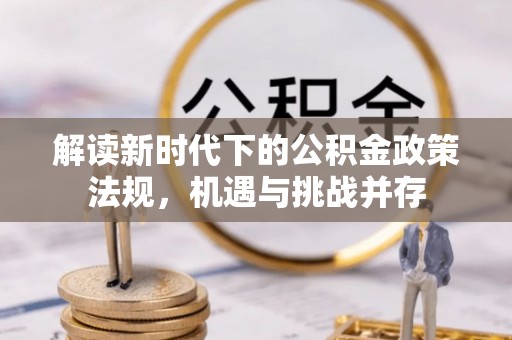 伊春解读新时代下的公积金政策法规，机遇与挑战并存