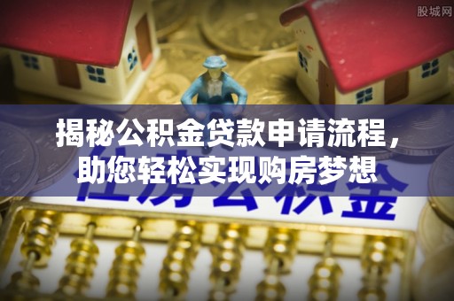 伊春揭秘公积金贷款申请流程，助您轻松实现购房梦想