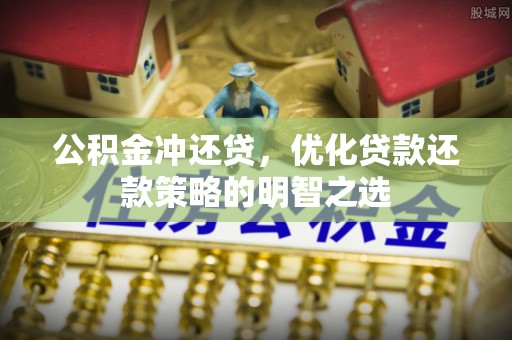 伊春公积金冲还贷，优化贷款还款策略的明智之选