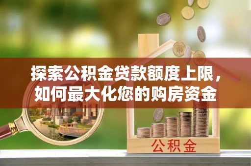 伊春探索公积金贷款额度上限，如何最大化您的购房资金