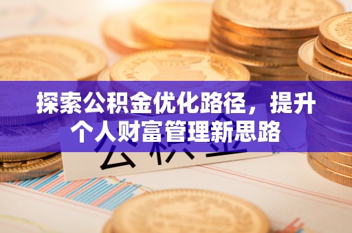 伊春探索公积金优化路径，提升个人财富管理新思路