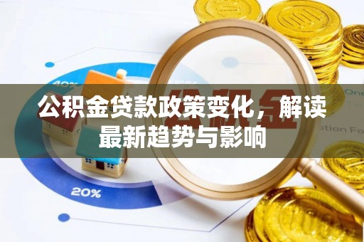 伊春公积金贷款政策变化，解读最新趋势与影响