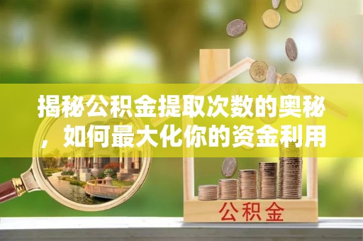 伊春揭秘公积金提取次数的奥秘，如何最大化你的资金利用？