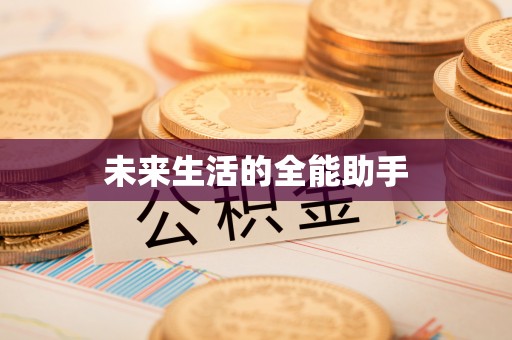 伊春未来生活的全能助手