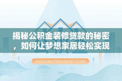 伊春揭秘公积金装修贷款的秘密，如何让梦想家居轻松实现？