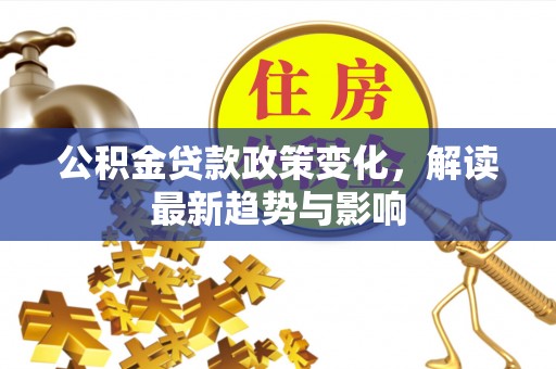 伊春公积金贷款政策变化，解读最新趋势与影响