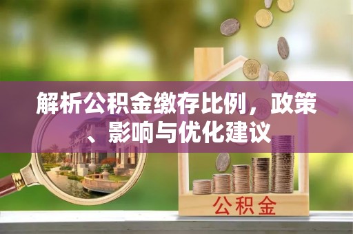 伊春解析公积金缴存比例，政策、影响与优化建议