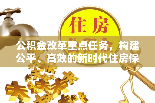 伊春公积金改革重点任务，构建公平、高效的新时代住房保障体系