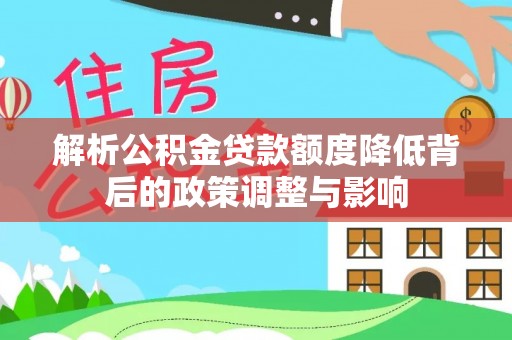 伊春解析公积金贷款额度降低背后的政策调整与影响
