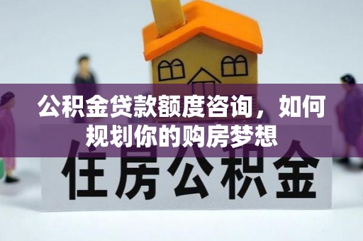 伊春公积金贷款额度咨询，如何规划你的购房梦想
