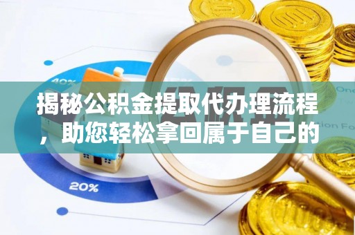 伊春揭秘公积金提取代办理流程，助您轻松拿回属于自己的钱