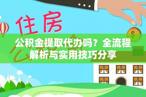 伊春公积金提取代办吗？全流程解析与实用技巧分享