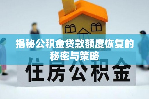 伊春揭秘公积金贷款额度恢复的秘密与策略