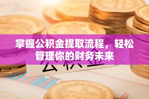 伊春掌握公积金提取流程，轻松管理你的财务未来