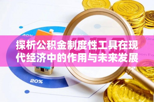 伊春探析公积金制度性工具在现代经济中的作用与未来发展趋势