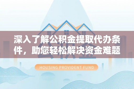 伊春深入了解公积金提取代办条件，助您轻松解决资金难题