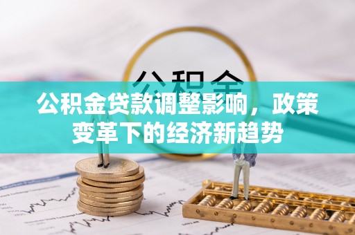 伊春公积金贷款调整影响，政策变革下的经济新趋势