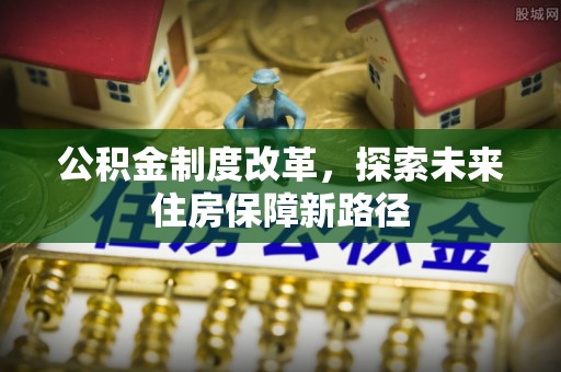 伊春公积金制度改革，探索未来住房保障新路径