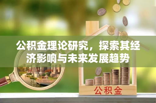 伊春公积金理论研究，探索其经济影响与未来发展趋势