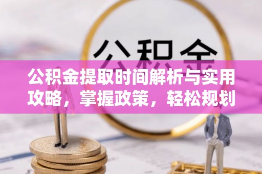 伊春公积金提取时间解析与实用攻略，掌握政策，轻松规划未来