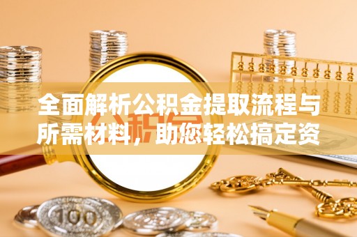 伊春全面解析公积金提取流程与所需材料，助您轻松搞定资金提取