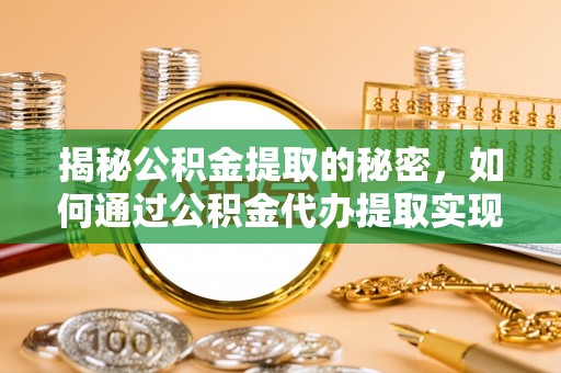 伊春揭秘公积金提取的秘密，如何通过公积金代办提取实现财务自由