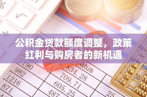 伊春公积金贷款额度调整，政策红利与购房者的新机遇
