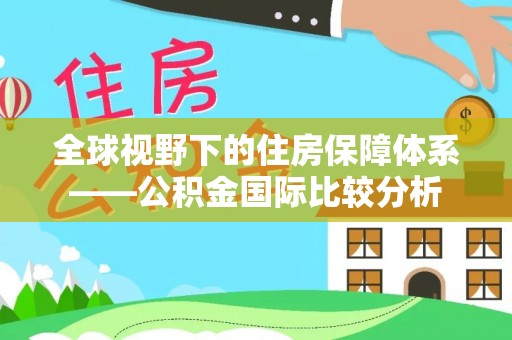 伊春全球视野下的住房保障体系——公积金国际比较分析