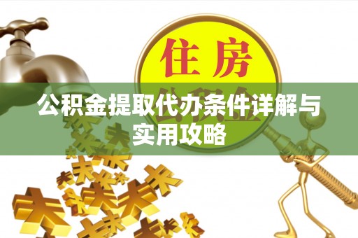伊春公积金提取代办条件详解与实用攻略