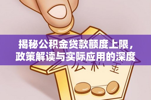 伊春揭秘公积金贷款额度上限，政策解读与实际应用的深度分析