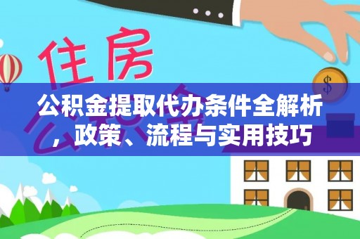伊春公积金提取代办条件全解析，政策、流程与实用技巧