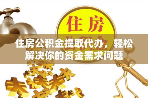 伊春住房公积金提取代办，轻松解决你的资金需求问题