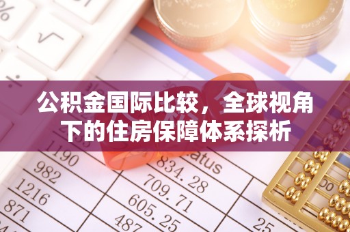 伊春公积金国际比较，全球视角下的住房保障体系探析